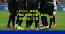 kaiyun_国米客场力克博洛尼亚，稳固积分榜第二位置