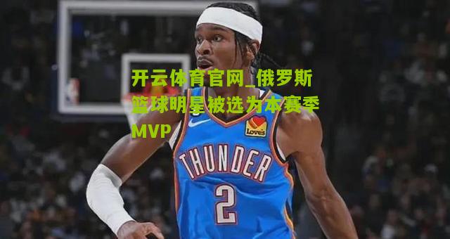 俄罗斯篮球明星被选为本赛季MVP